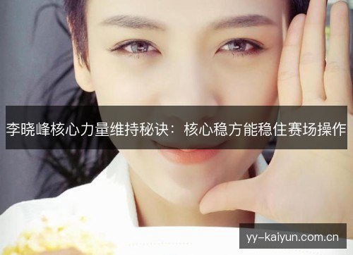 李晓峰核心力量维持秘诀：核心稳方能稳住赛场操作